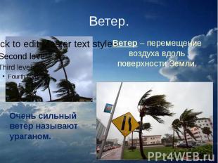 Ветер. Ветер – перемещение воздуха вдоль поверхности Земли.Очень сильный ветер н