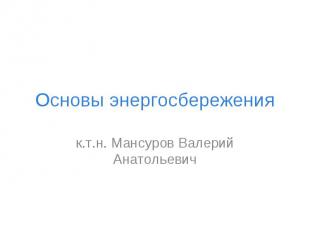 Основы энергосбережения к.т.н. Мансуров Валерий Анатольевич