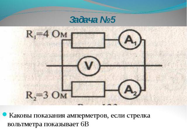 Задача № 5 Каковы показания амперметров, если стрелка вольтметра показывает 6В