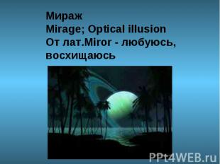 МиражMirage; Optical illusion От лат.Miror - любуюсь, восхищаюсь