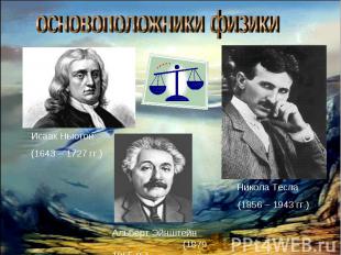 основоположники физики Исаак Ньютон (1643 – 1727 гг.)Альберт Эйнштейн (1879 – 19