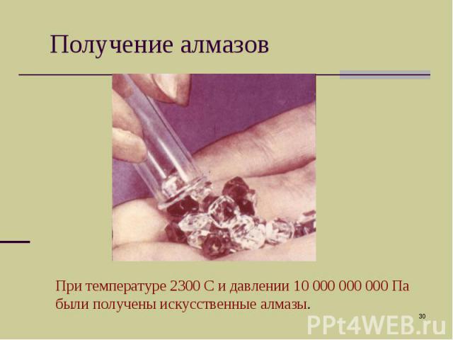 Получение алмазов При температуре 2300 С и давлении 10 000 000 000 Па были получены искусственные алмазы.