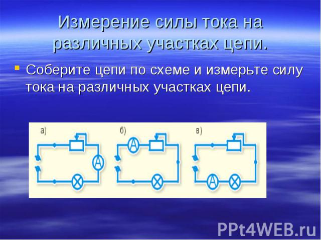 Измерение силы тока на различных участках цепи. Соберите цепи по схеме и измерьте силу тока на различных участках цепи.