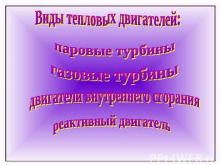 Виды тепловых двигателей:паровые турбиныгазовые турбиныдвигатели внутреннего сго