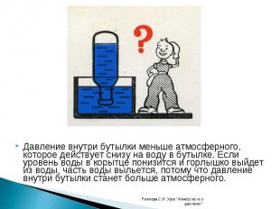 Давление внутри бутылки меньше атмосферного, которое действует снизу на воду в б