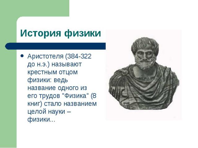 История физики Аристотеля (384-322 до н.э.) называют крестным отцом физики: ведь название одного из его трудов 