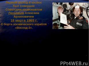 Первый выход в космос был совершен Советским космонавтом Леоновым Алексеем Архип