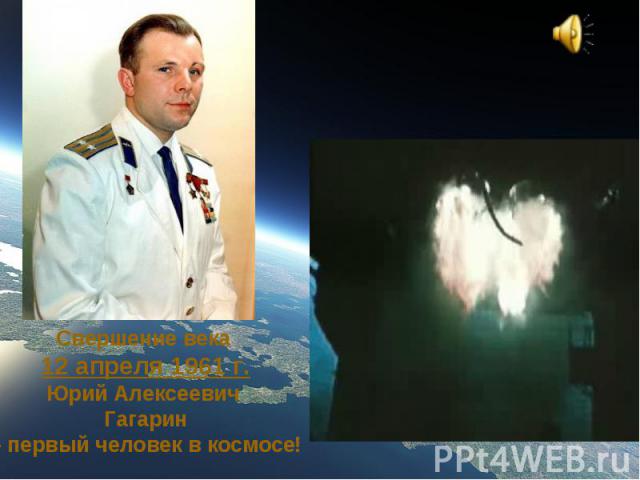 Свершение века 12 апреля 1961 г.Юрий Алексеевич Гагарин – первый человек в космосе!