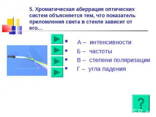 5. Хроматическая аберрация оптических систем объясняется тем, что показатель пре