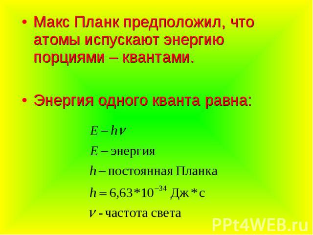 Макс Планк предположил, что атомы испускают энергию порциями – квантами.Энергия одного кванта равна: