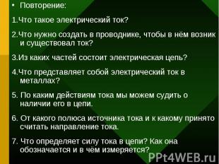 Повторение:1.Что такое электрический ток?2.Что нужно создать в проводнике, чтобы