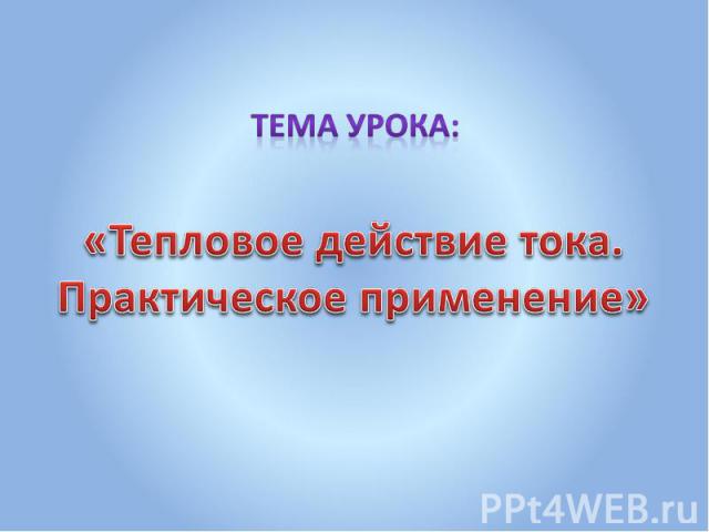 Тема урока: «Тепловое действие тока. Практическое применение»