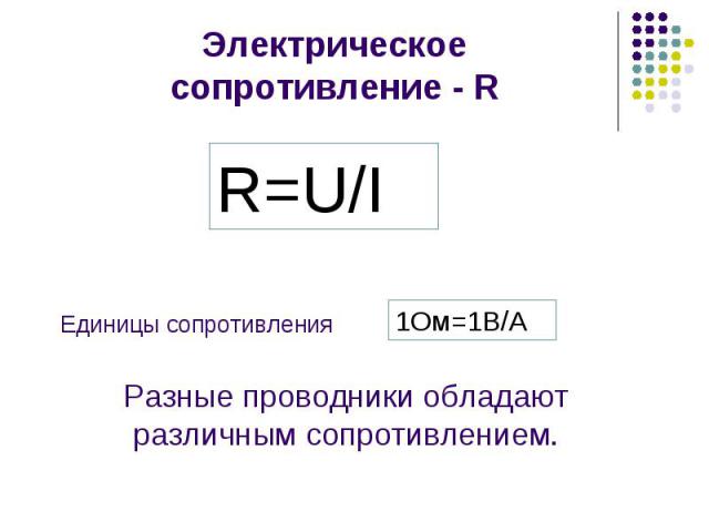 Электрическоесопротивление - R Единицы сопротивленияРазные проводники обладают различным сопротивлением.