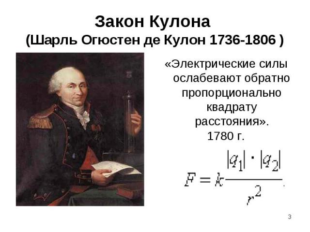 Закон Кулона (Шарль Огюстен де Кулон 1736-1806 ) «Электрические силы ослабевают обратно пропорционально квадрату расстояния».1780 г.