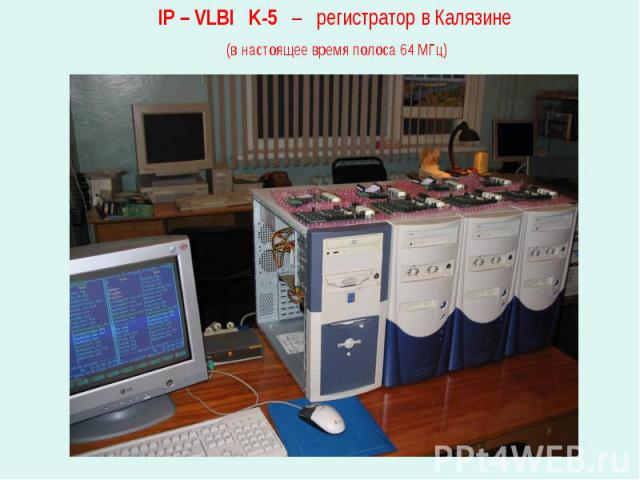 IP – VLBI K-5 – регистратор в Калязине (в настоящее время полоса 64 МГц)