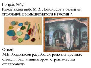 Вопрос №12Какой вклад внёс М.В. Ломоносов в развитие стекольной промышленности в