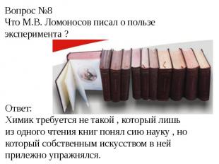 Вопрос №8Что М.В. Ломоносов писал о пользе эксперимента ?Ответ:Химик требуется н