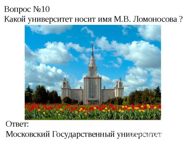 Вопрос №10Какой университет носит имя М.В. Ломоносова ?Ответ:Московский Государственный университет