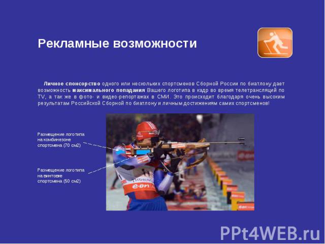 Рекламные возможности Личное спонсорство одного или нескольких спортсменов Сборной России по биатлону дает возможность максимального попадания Вашего логотипа в кадр во время телетрансляций по TV, а так же в фото- и видео-репортажах в СМИ. Это проис…