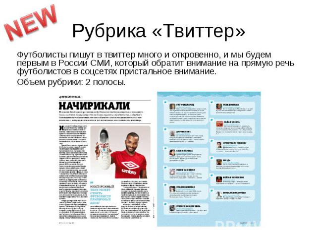Рубрика «Твиттер» Футболисты пишут в твиттер много и откровенно, и мы будем первым в России СМИ, который обратит внимание на прямую речь футболистов в соцсетях пристальное внимание.Объем рубрики: 2 полосы.