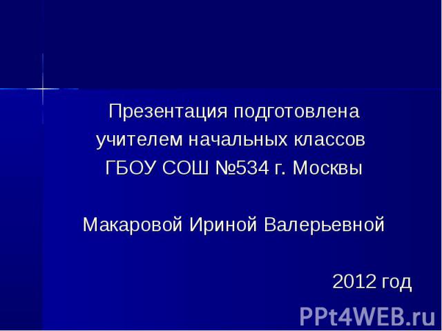 Презентация подготовленаучителем начальных классов ГБОУ СОШ №534 г. МосквыМакаровой Ириной Валерьевной2012 год
