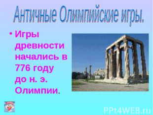 Античные Олимпийские игры. Игры древности начались в 776 году до н. э. Олимпии.