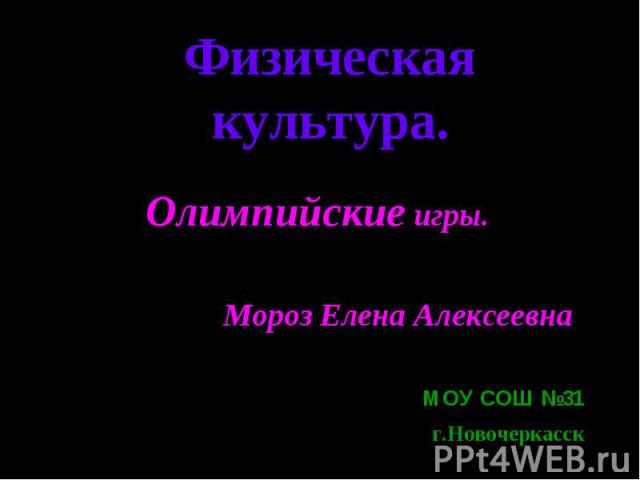 Физическая культура. Олимпийские игры.Мороз Елена Алексеевна.МОУ СОШ №31