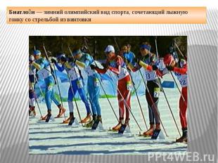 Биатлон — зимний олимпийский вид спорта, сочетающий лыжную гонку со стрельбой из