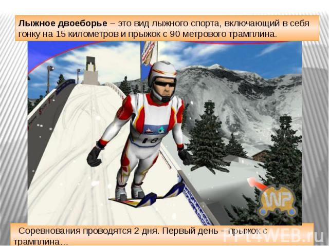 Лыжное двоеборье – это вид лыжного спорта, включающий в себя гонку на 15 километров и прыжок с 90 метрового трамплина. Соревнования проводятся 2 дня. Первый день – прыжок с трамплина…