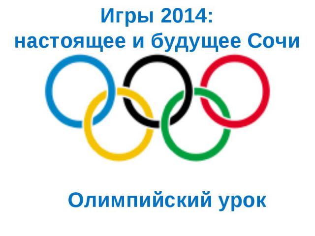 Игры 2014:настоящее и будущее СочиОлимпийский урок