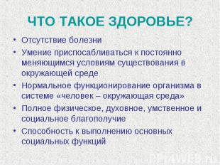 ЧТО ТАКОЕ ЗДОРОВЬЕ? Отсутствие болезниУмение приспосабливаться к постоянно меняю