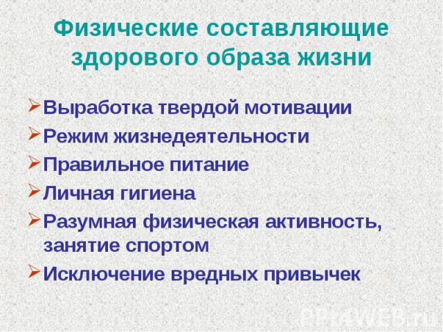 Физические составляющие здорового образа жизни Выработка твердой мотивацииРежим жизнедеятельностиПравильное питаниеЛичная гигиенаРазумная физическая активность, занятие спортомИсключение вредных привычек