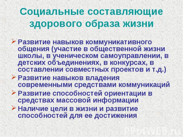 Социальные составляющие здорового образа жизни Развитие навыков коммуникативного общения (участие в общественной жизни школы, в ученическом самоуправлении, в детских объединениях, в конкурсах, в составлении совместных проектов и т.д.)Развитие навыко…