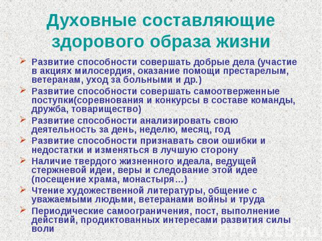 Духовные составляющие здорового образа жизни Развитие способности совершать добрые дела (участие в акциях милосердия, оказание помощи престарелым, ветеранам, уход за больными и др.)Развитие способности совершать самоотверженные поступки(соревнования…