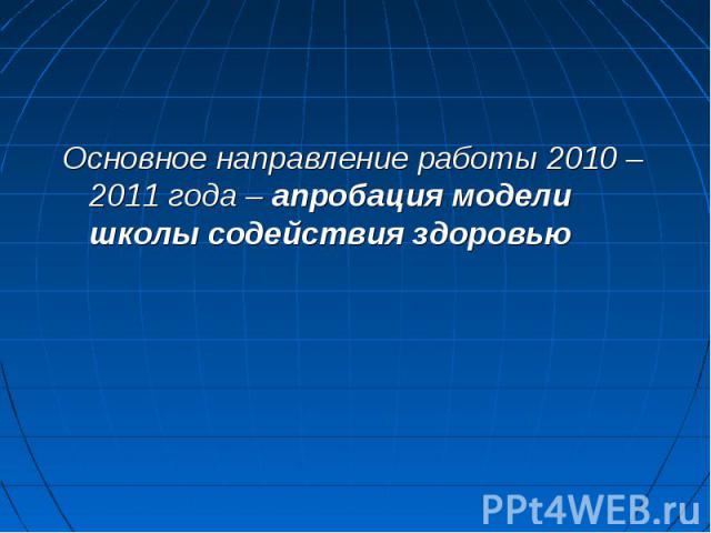 Основное направление работы 2010 – 2011 года – апробация модели школы содействия здоровью