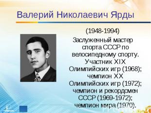 Валерий Николаевич Ярды (1948-1994)Заслуженный мастер спорта СССР по велосипедно