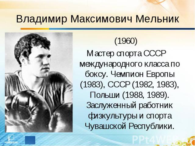 Владимир Максимович Мельник (1960)Мастер спорта СССР международного класса по боксу. Чемпион Европы (1983), СССР (1982, 1983), Польши (1988, 1989). Заслуженный работник физкультуры и спорта Чувашской Республики.