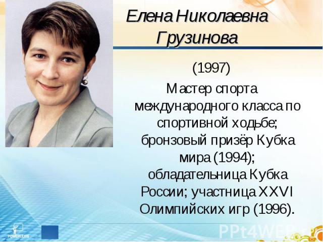 Елена Николаевна Грузинова (1997)Мастер спорта международного класса по спортивной ходьбе; бронзовый призёр Кубка мира (1994); обладательница Кубка России; участница XXVI Олимпийских игр (1996).