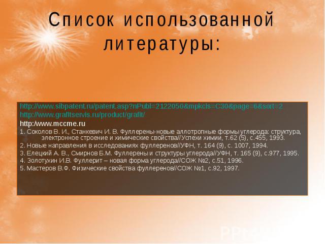 Список использованной литературы: http://www.sibpatent.ru/patent.asp?nPubl=2122050&mpkcls=C30&page=6&sort=2http://www.grafitservis.ru/product/grafit/http:/www.mccme.ru 1. Соколов В. И., Станкевич И. В. Фуллерены-новые аллотропные формы углерода: стр…