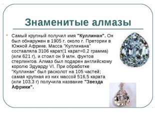 Знаменитые алмазы Самый крупный получил имя "Куллинан". Он был обнаружен в 1905