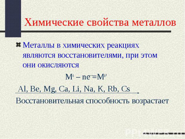 Химические свойства металлов Металлы в химических реакциях являются восстановителями, при этом они окисляются Mo – ne =Mn+ Al, Be, Mg, Ca, Li, Na, K, Rb, CsВосстановительная способность возрастает