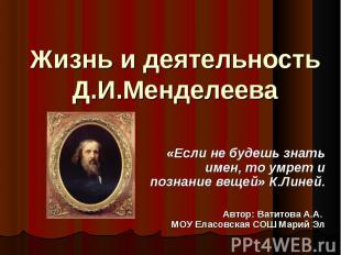 Жизнь и деятельность Д.И.Менделеева «Если не будешь знать имен, то умрет и позна