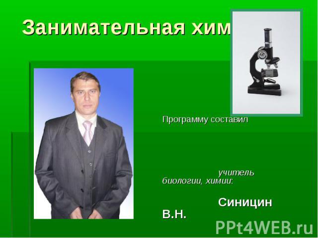Занимательная химия Программу составил учитель биологии, химии: Синицин В.Н.