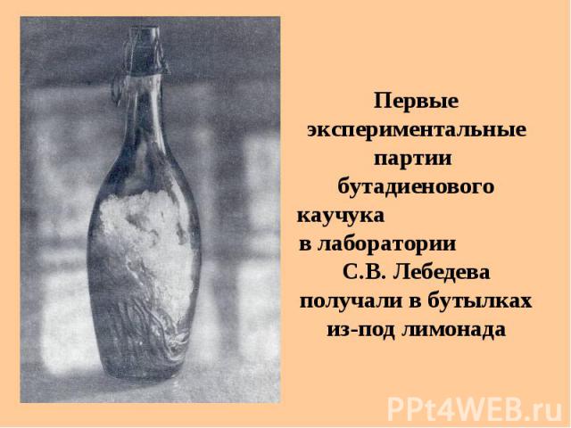 Первые экспериментальные партии бутадиенового каучука в лаборатории С.В. Лебедева получали в бутылках из-под лимонада