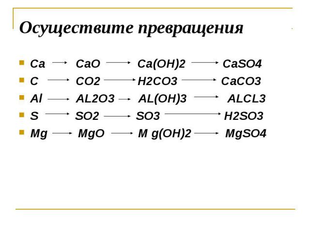 Осуществите превращения Ca CaO Ca(OH)2 CaSO4C CO2 H2CO3 CaCO3Al AL2O3 AL(OH)3 ALCL3S SO2 SO3 H2SO3Mg MgO M g(OH)2 MgSO4