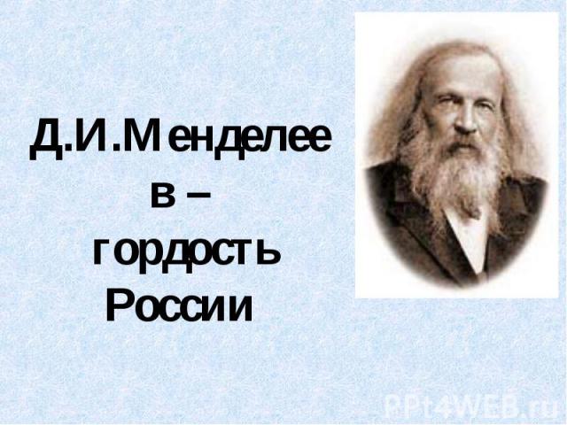 Д.И.Менделеев – гордость России