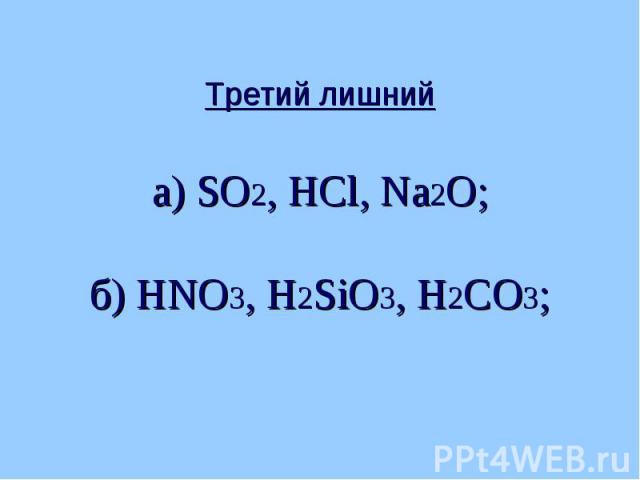 Третий лишнийа) SO2, НСl, Na2O;б) НNО3, Н2SiО3, Н2СО3;