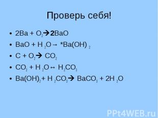 Проверь себя! 2Ва + О22ВаОВаО + Н 2О→ *Ва(ОН) 2С + О2 СО2СО2 + Н 2О↔ Н 2СО3Ва(ОН