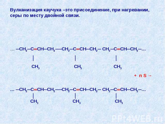 Вулканизация каучука –это присоединение, при нагревании, серы по месту двойной связи.… ─СН2─С═СН─СН2──СН2─С═СН─СН2─ СН2─С═СН─СН2─… │ │ │ СН3 СН3 СН3 + n S →… ─СН2─С═СН─СН2──СН2─С═СН─СН2─ СН2─С═СН─СН2─… │ │ │ СН3 СН3 СН3