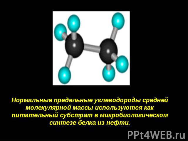 Нормальные предельные углеводороды средней молекулярной массы используются как питательный субстрат в микробиологическом синтезе белка из нефти.